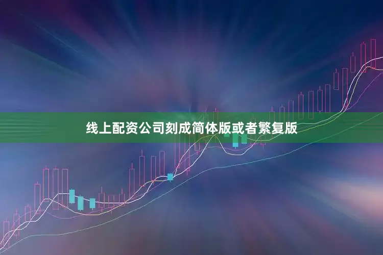 线上配资公司刻成简体版或者繁复版