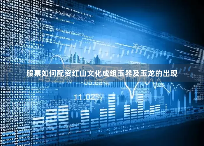 股票如何配资红山文化成组玉器及玉龙的出现