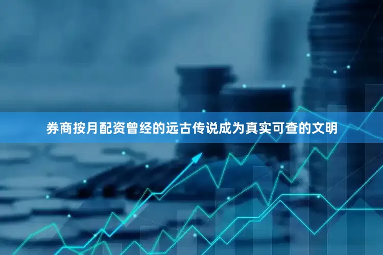 券商按月配资曾经的远古传说成为真实可查的文明