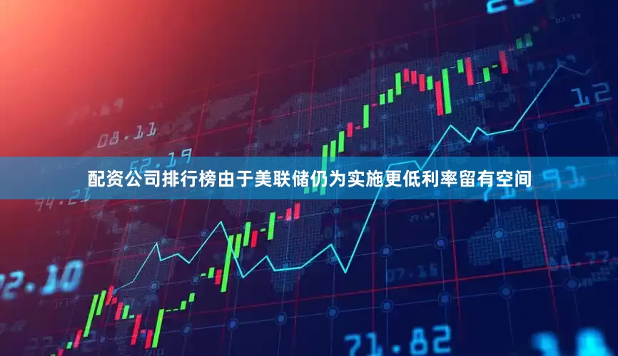配资公司排行榜由于美联储仍为实施更低利率留有空间