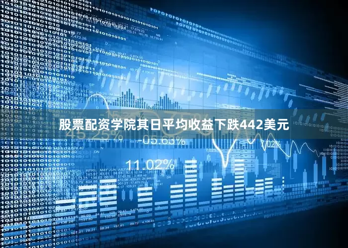 股票配资学院其日平均收益下跌442美元