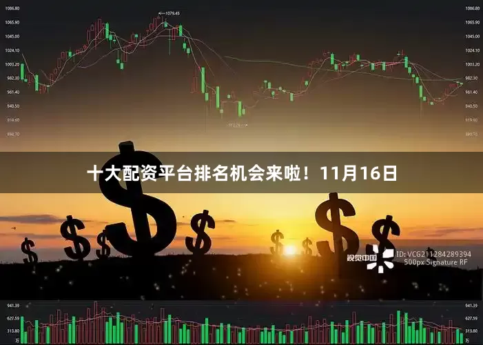 十大配资平台排名机会来啦！11月16日