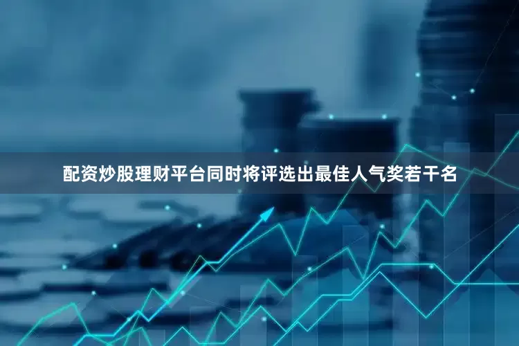 配资炒股理财平台同时将评选出最佳人气奖若干名