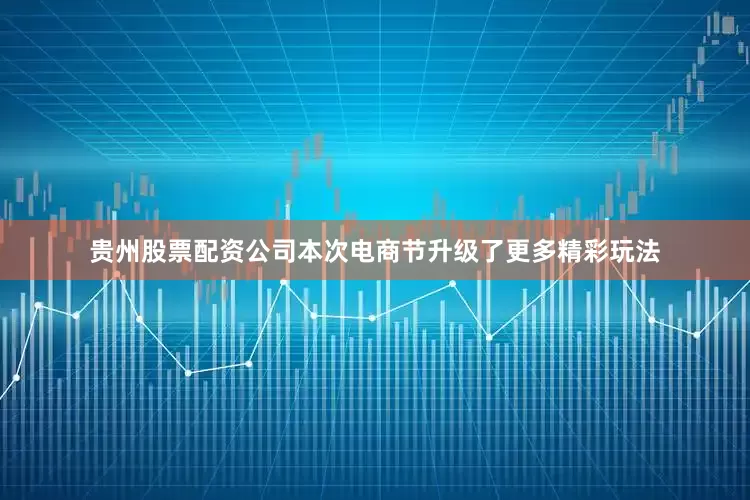 贵州股票配资公司本次电商节升级了更多精彩玩法