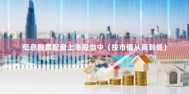 低息股票配资　　上涨股当中（按市值从高到低）