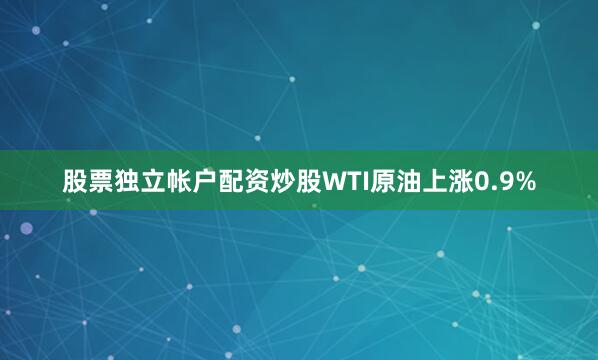 股票独立帐户配资炒股　　WTI原油上涨0.9%