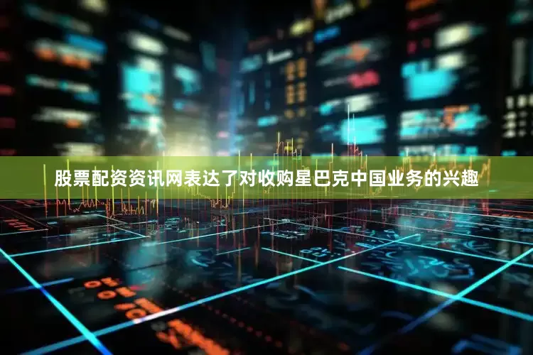 股票配资资讯网表达了对收购星巴克中国业务的兴趣