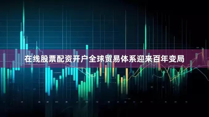 在线股票配资开户全球贸易体系迎来百年变局