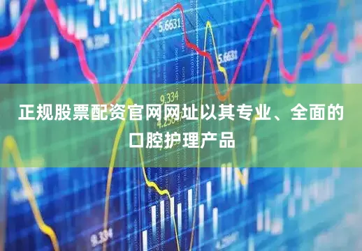 正规股票配资官网网址以其专业、全面的口腔护理产品