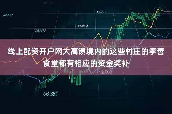 线上配资开户网大高镇境内的这些村庄的孝善食堂都有相应的资金奖补