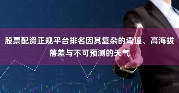 股票配资正规平台排名因其复杂的弯道、高海拔落差与不可预测的天气