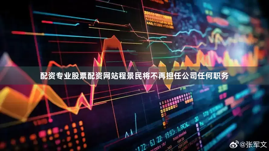 配资专业股票配资网站程景民将不再担任公司任何职务