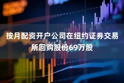 按月配资开户公司在纽约证券交易所回购股份69万股