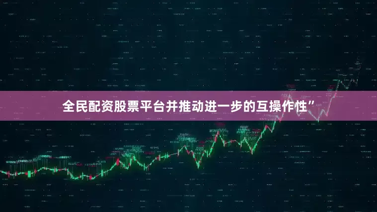 全民配资股票平台并推动进一步的互操作性”