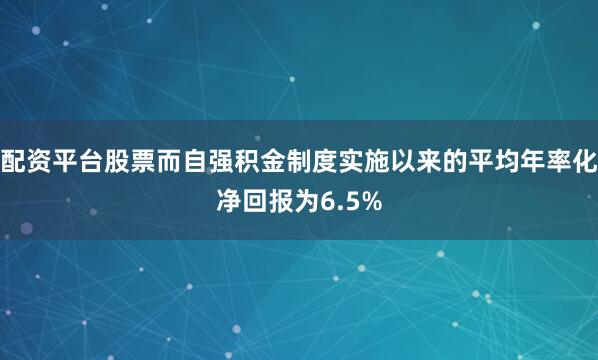 配资平台股票而自强积金制度实施以来的平均年率化净回报为6.5%