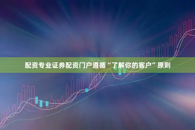 配资专业证券配资门户遵循“了解你的客户”原则