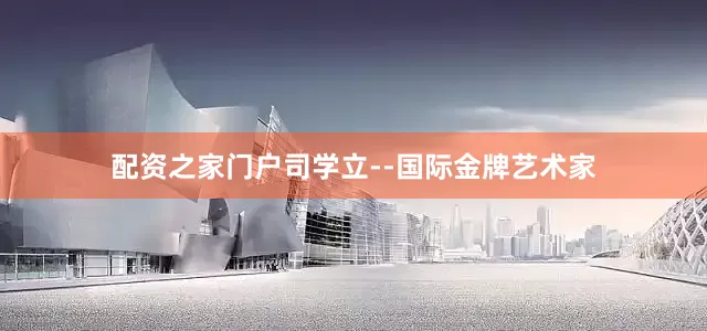 配资之家门户司学立--国际金牌艺术家