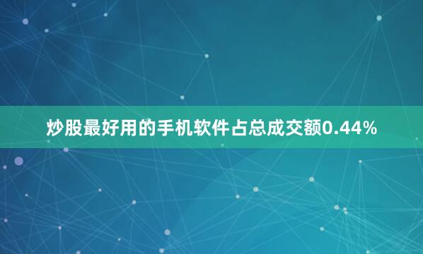 炒股最好用的手机软件占总成交额0.44%