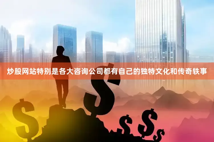 炒股网站特别是各大咨询公司都有自己的独特文化和传奇轶事