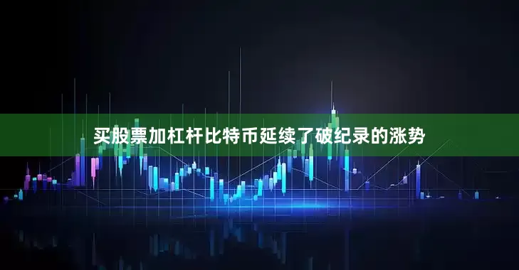 买股票加杠杆比特币延续了破纪录的涨势