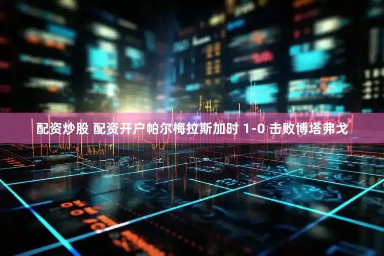 配资炒股 配资开户帕尔梅拉斯加时 1-0 击败博塔弗戈