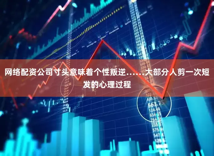 网络配资公司寸头意味着个性叛逆……大部分人剪一次短发的心理过程