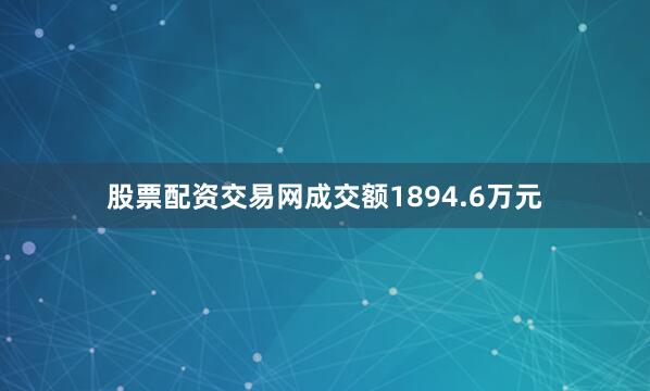 股票配资交易网成交额1894.6万元