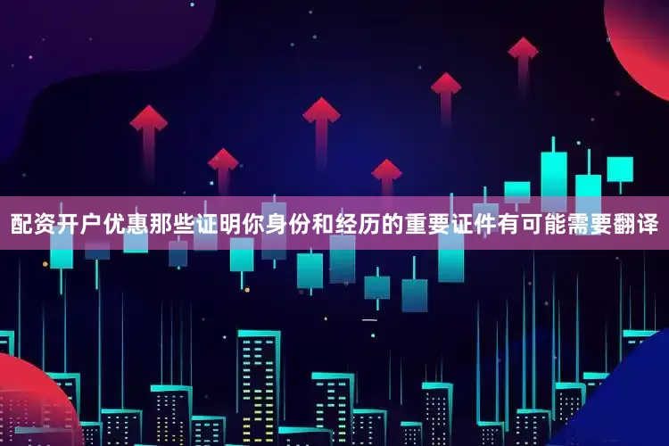 配资开户优惠那些证明你身份和经历的重要证件有可能需要翻译