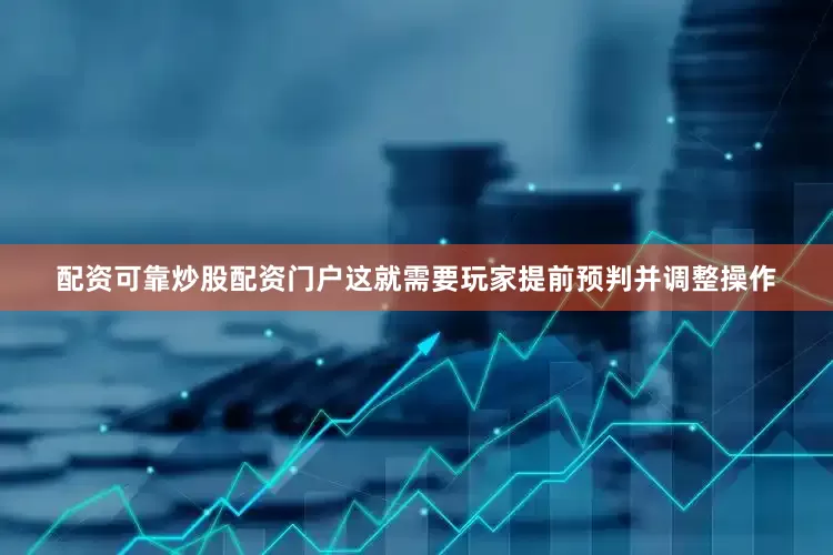 配资可靠炒股配资门户这就需要玩家提前预判并调整操作