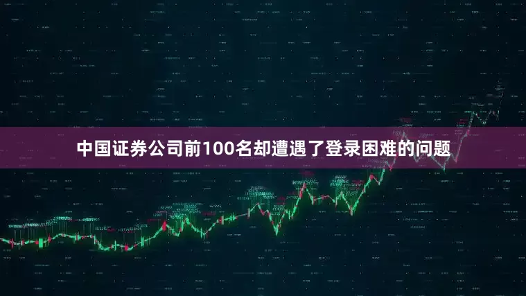 中国证券公司前100名却遭遇了登录困难的问题