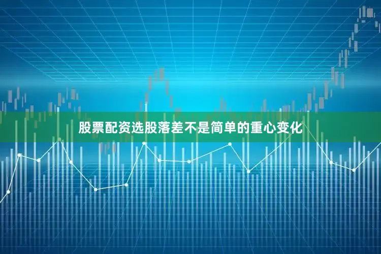 股票配资选股落差不是简单的重心变化