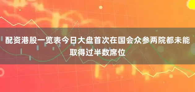 配资港股一览表今日大盘首次在国会众参两院都未能取得过半数席位