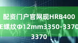 配资门户官网现HRB400E螺纹Ф12mm3350-3370