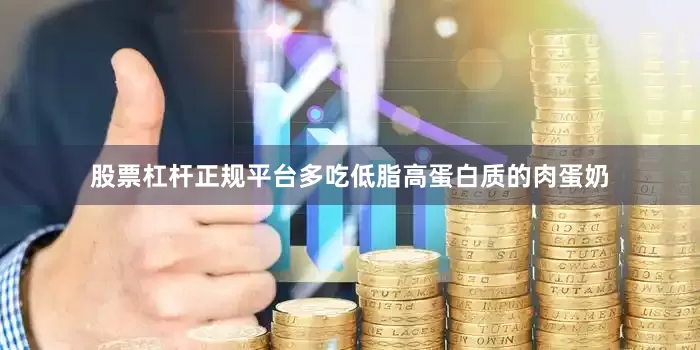 股票杠杆正规平台多吃低脂高蛋白质的肉蛋奶