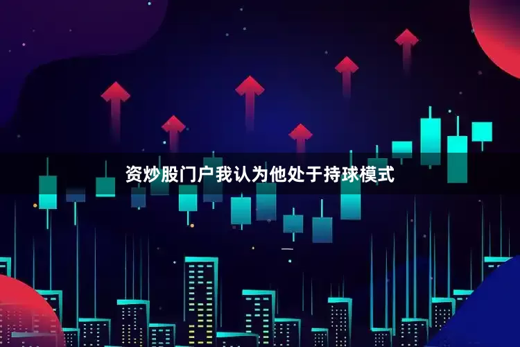 资炒股门户我认为他处于持球模式