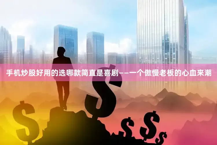 手机炒股好用的选哪款简直是喜剧——一个傲慢老板的心血来潮