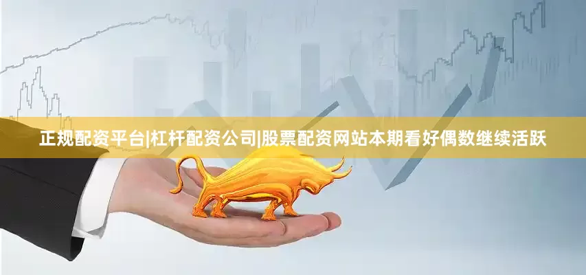 正规配资平台|杠杆配资公司|股票配资网站本期看好偶数继续活跃