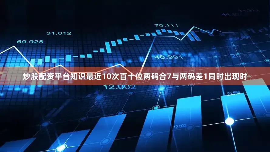 炒股配资平台知识最近10次百十位两码合7与两码差1同时出现时