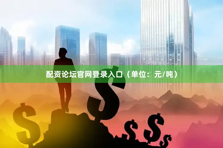 配资论坛官网登录入口（单位：元/吨）