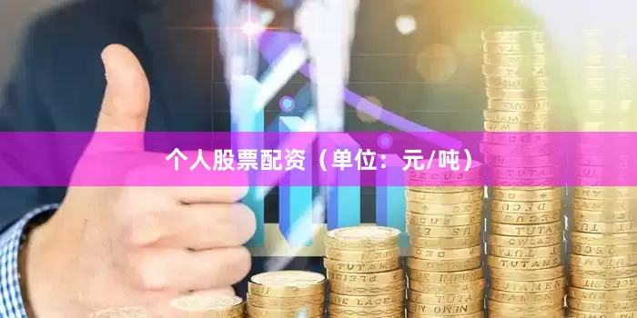 个人股票配资（单位：元/吨）