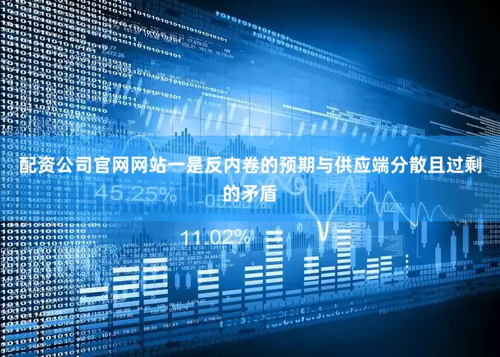 配资公司官网网站一是反内卷的预期与供应端分散且过剩的矛盾