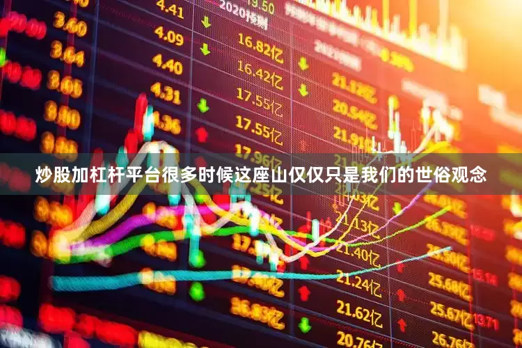 炒股加杠杆平台很多时候这座山仅仅只是我们的世俗观念