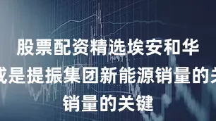 股票配资精选埃安和华为或是提振集团新能源销量的关键