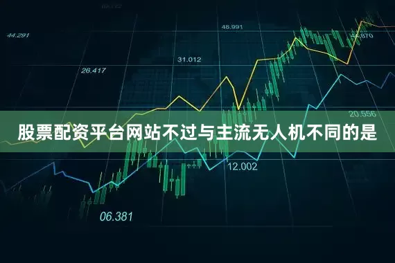股票配资平台网站不过与主流无人机不同的是