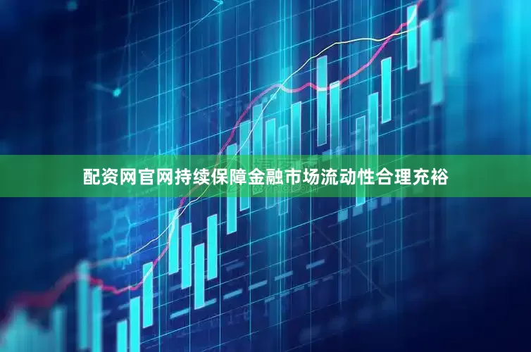 配资网官网持续保障金融市场流动性合理充裕
