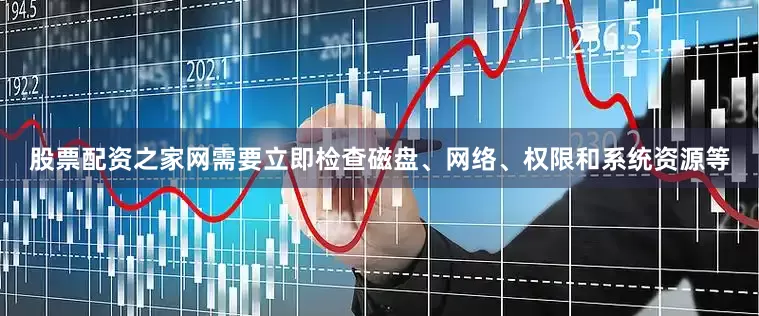 股票配资之家网需要立即检查磁盘、网络、权限和系统资源等