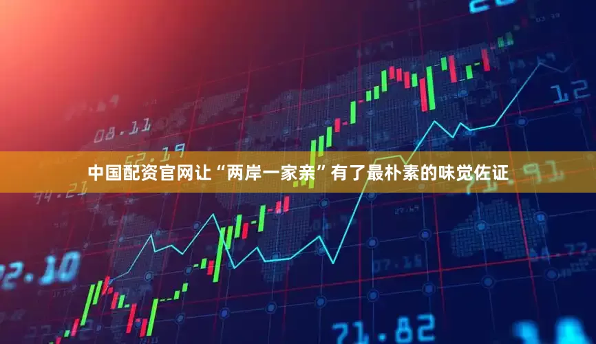 中国配资官网让“两岸一家亲”有了最朴素的味觉佐证