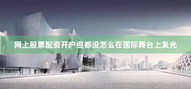 网上股票配资开户但都没怎么在国际舞台上发光
