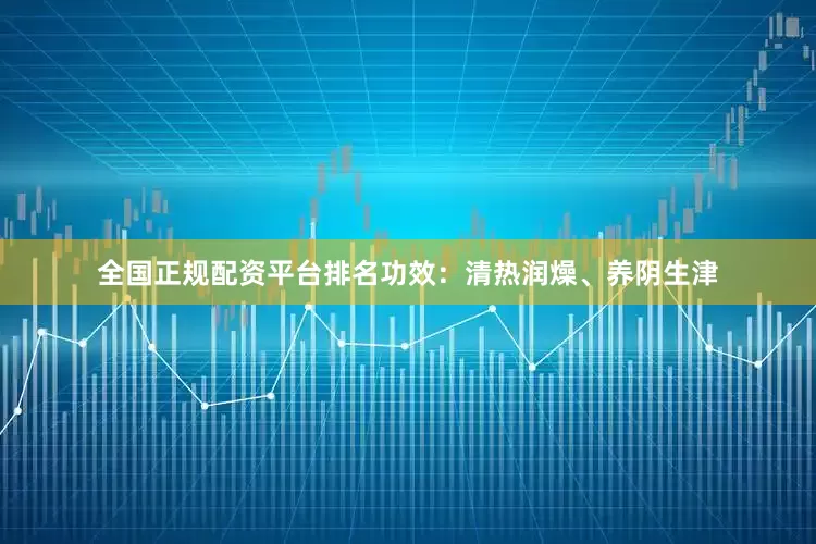 全国正规配资平台排名功效：清热润燥、养阴生津
