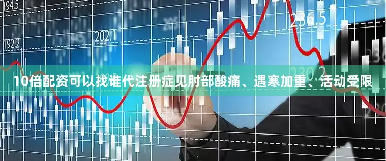 10倍配资可以找谁代注册症见肘部酸痛、遇寒加重、活动受限